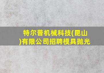 特尔普机械科技(昆山)有限公司招聘模具抛光