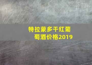 特拉蒙多干红葡萄酒价格2019