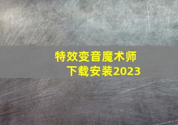 特效变音魔术师下载安装2023