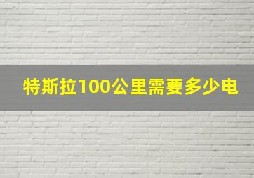 特斯拉100公里需要多少电