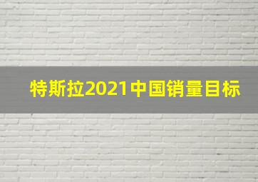 特斯拉2021中国销量目标