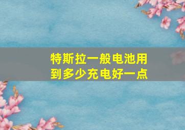 特斯拉一般电池用到多少充电好一点