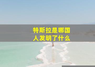 特斯拉是哪国人发明了什么