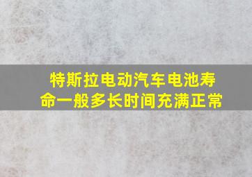 特斯拉电动汽车电池寿命一般多长时间充满正常