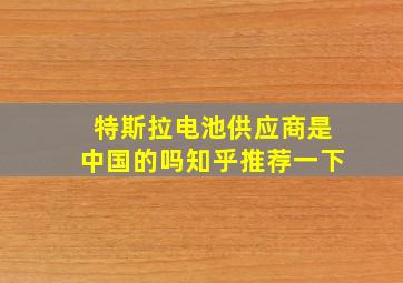 特斯拉电池供应商是中国的吗知乎推荐一下