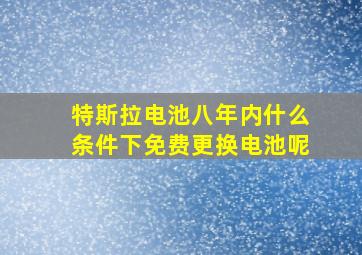 特斯拉电池八年内什么条件下免费更换电池呢