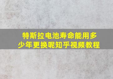 特斯拉电池寿命能用多少年更换呢知乎视频教程