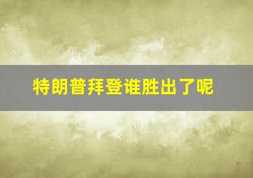 特朗普拜登谁胜出了呢