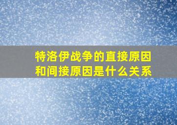 特洛伊战争的直接原因和间接原因是什么关系