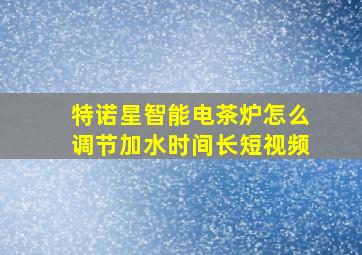 特诺星智能电茶炉怎么调节加水时间长短视频