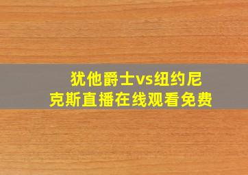 犹他爵士vs纽约尼克斯直播在线观看免费