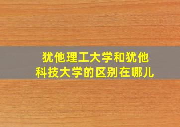 犹他理工大学和犹他科技大学的区别在哪儿