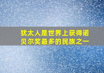 犹太人是世界上获得诺贝尔奖最多的民族之一