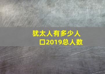 犹太人有多少人口2019总人数