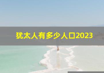 犹太人有多少人口2023