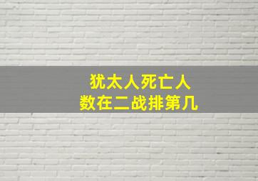 犹太人死亡人数在二战排第几