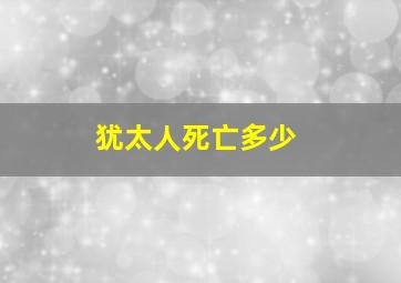 犹太人死亡多少