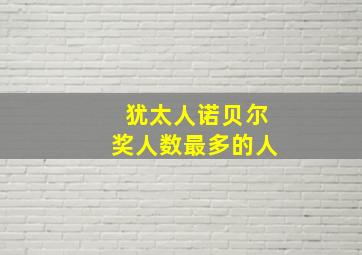 犹太人诺贝尔奖人数最多的人