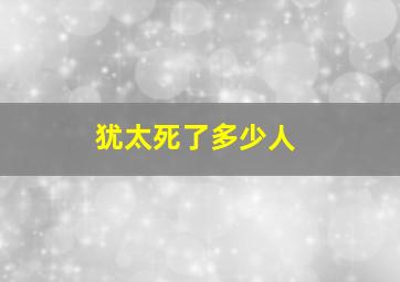 犹太死了多少人