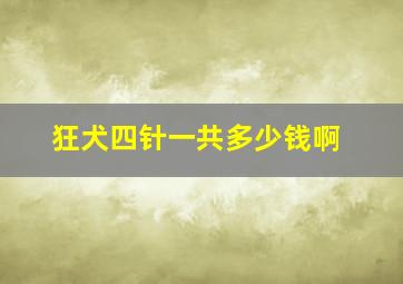 狂犬四针一共多少钱啊