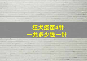 狂犬疫苗4针一共多少钱一针