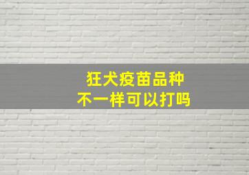 狂犬疫苗品种不一样可以打吗