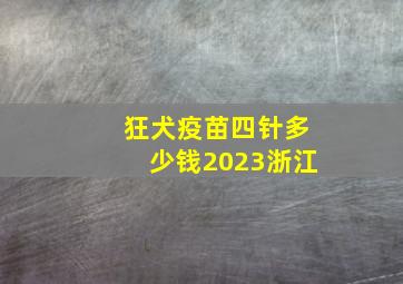 狂犬疫苗四针多少钱2023浙江