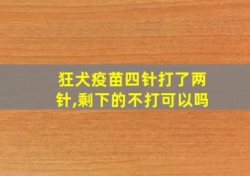 狂犬疫苗四针打了两针,剩下的不打可以吗