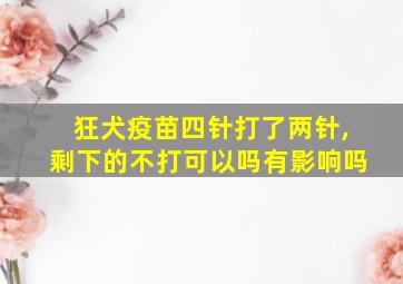 狂犬疫苗四针打了两针,剩下的不打可以吗有影响吗