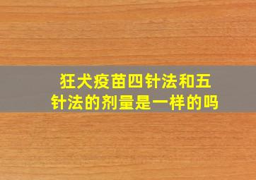 狂犬疫苗四针法和五针法的剂量是一样的吗