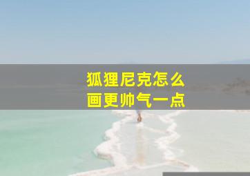 狐狸尼克怎么画更帅气一点