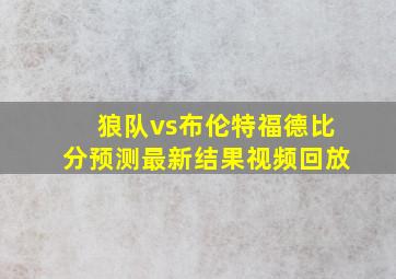 狼队vs布伦特福德比分预测最新结果视频回放