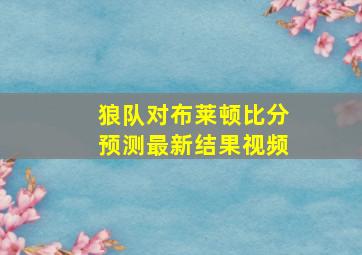 狼队对布莱顿比分预测最新结果视频