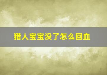 猎人宝宝没了怎么回血