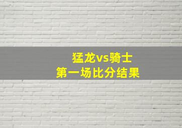 猛龙vs骑士第一场比分结果