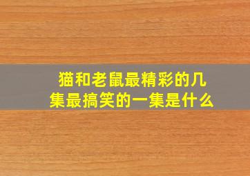 猫和老鼠最精彩的几集最搞笑的一集是什么