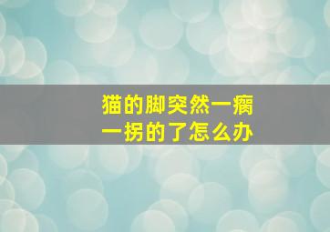 猫的脚突然一瘸一拐的了怎么办