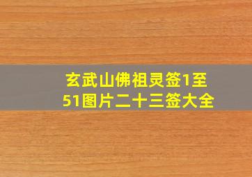 玄武山佛祖灵签1至51图片二十三签大全