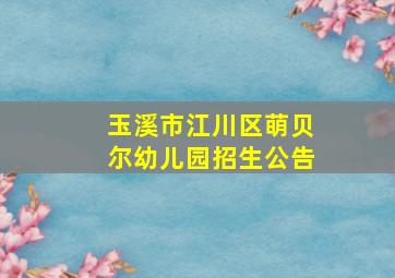 玉溪市江川区萌贝尔幼儿园招生公告