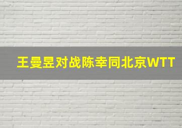 王曼昱对战陈幸同北京WTT