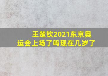 王楚钦2021东京奥运会上场了吗现在几岁了