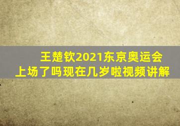 王楚钦2021东京奥运会上场了吗现在几岁啦视频讲解