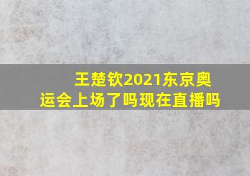 王楚钦2021东京奥运会上场了吗现在直播吗