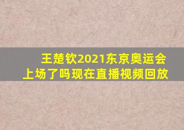 王楚钦2021东京奥运会上场了吗现在直播视频回放