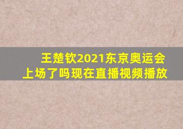 王楚钦2021东京奥运会上场了吗现在直播视频播放