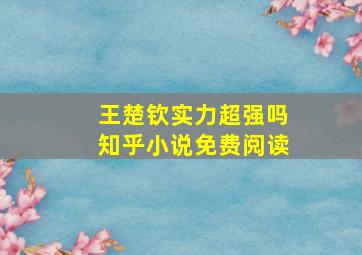 王楚钦实力超强吗知乎小说免费阅读