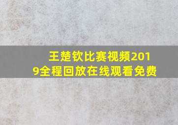 王楚钦比赛视频2019全程回放在线观看免费