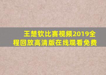 王楚钦比赛视频2019全程回放高清版在线观看免费