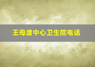 王母渡中心卫生院电话