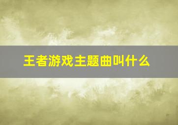 王者游戏主题曲叫什么